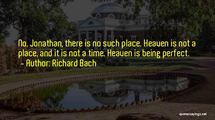 Richard Bach Quotes: No, Jonathan, There Is No Such Place. Heaven Is Not A Place, And It Is Not A Time. Heaven Is
