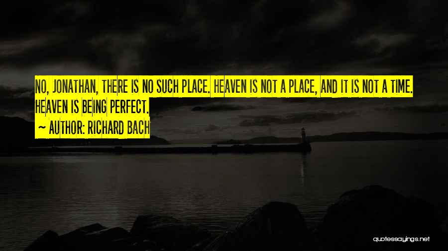 Richard Bach Quotes: No, Jonathan, There Is No Such Place. Heaven Is Not A Place, And It Is Not A Time. Heaven Is