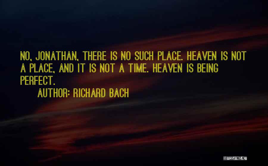 Richard Bach Quotes: No, Jonathan, There Is No Such Place. Heaven Is Not A Place, And It Is Not A Time. Heaven Is