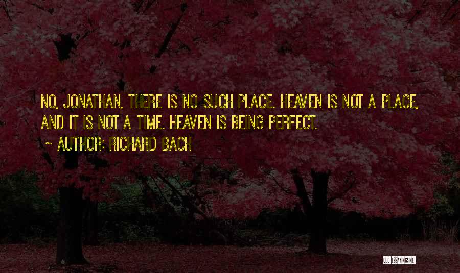 Richard Bach Quotes: No, Jonathan, There Is No Such Place. Heaven Is Not A Place, And It Is Not A Time. Heaven Is