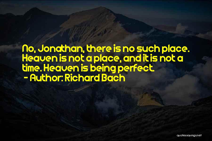 Richard Bach Quotes: No, Jonathan, There Is No Such Place. Heaven Is Not A Place, And It Is Not A Time. Heaven Is