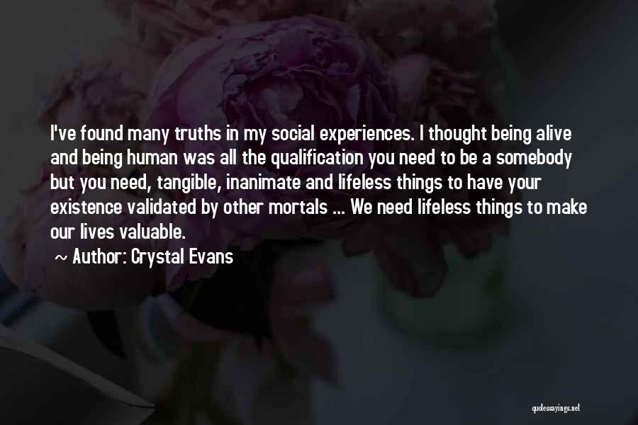 Crystal Evans Quotes: I've Found Many Truths In My Social Experiences. I Thought Being Alive And Being Human Was All The Qualification You