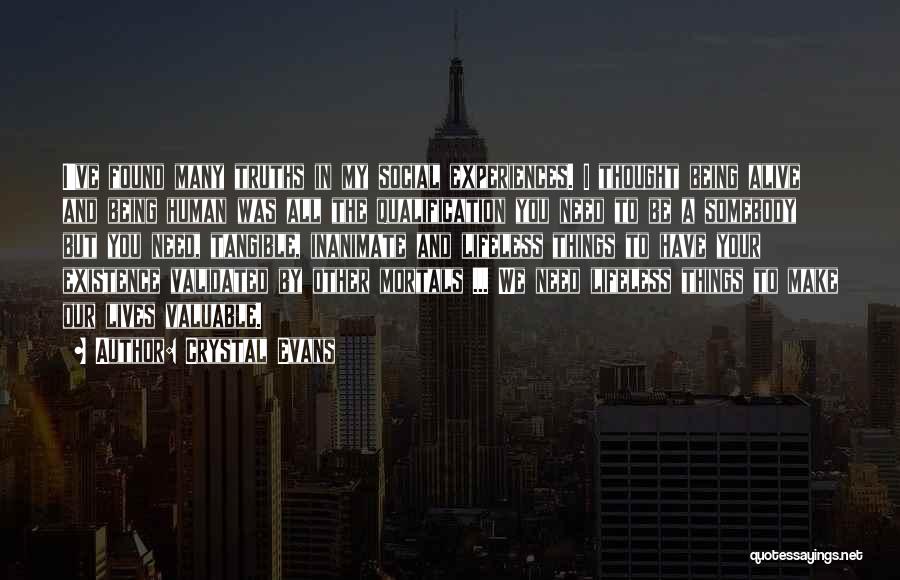 Crystal Evans Quotes: I've Found Many Truths In My Social Experiences. I Thought Being Alive And Being Human Was All The Qualification You