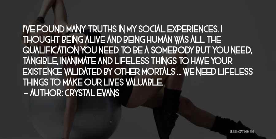 Crystal Evans Quotes: I've Found Many Truths In My Social Experiences. I Thought Being Alive And Being Human Was All The Qualification You