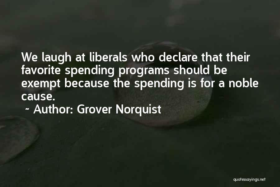 Grover Norquist Quotes: We Laugh At Liberals Who Declare That Their Favorite Spending Programs Should Be Exempt Because The Spending Is For A