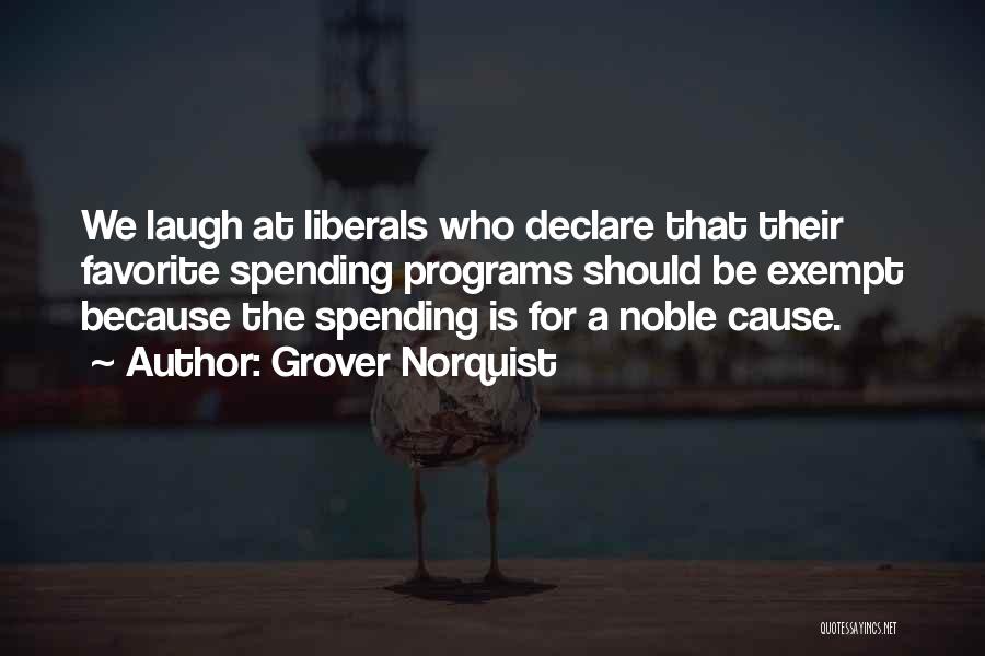 Grover Norquist Quotes: We Laugh At Liberals Who Declare That Their Favorite Spending Programs Should Be Exempt Because The Spending Is For A