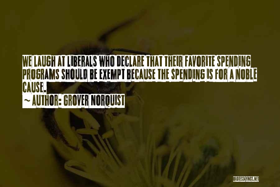 Grover Norquist Quotes: We Laugh At Liberals Who Declare That Their Favorite Spending Programs Should Be Exempt Because The Spending Is For A