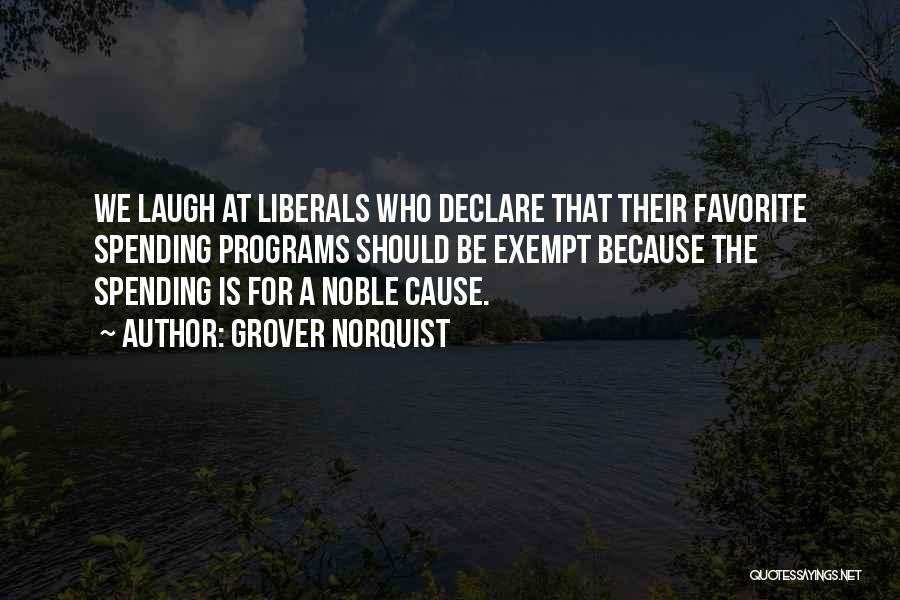 Grover Norquist Quotes: We Laugh At Liberals Who Declare That Their Favorite Spending Programs Should Be Exempt Because The Spending Is For A