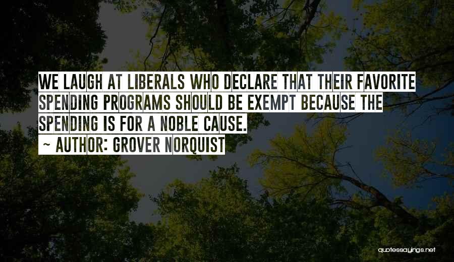 Grover Norquist Quotes: We Laugh At Liberals Who Declare That Their Favorite Spending Programs Should Be Exempt Because The Spending Is For A