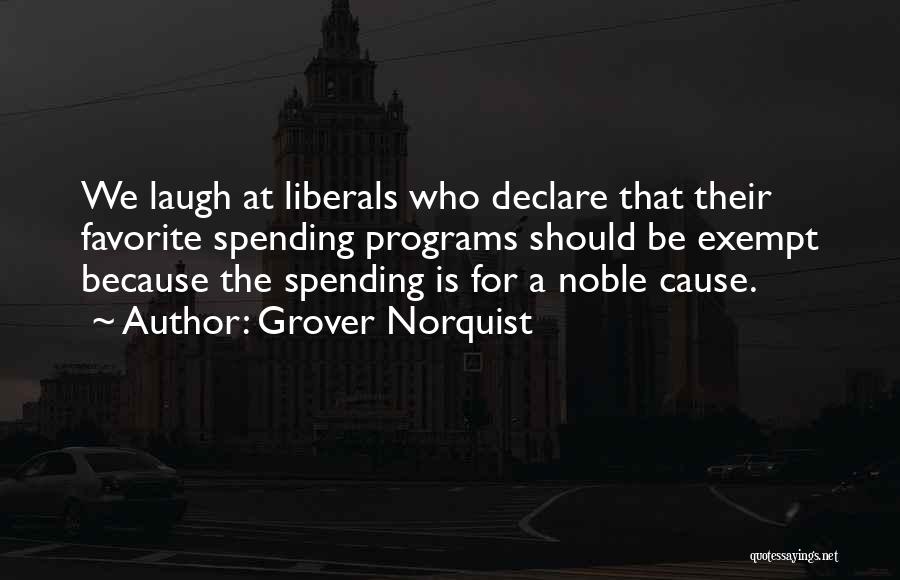 Grover Norquist Quotes: We Laugh At Liberals Who Declare That Their Favorite Spending Programs Should Be Exempt Because The Spending Is For A