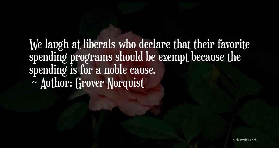 Grover Norquist Quotes: We Laugh At Liberals Who Declare That Their Favorite Spending Programs Should Be Exempt Because The Spending Is For A