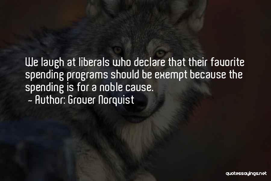 Grover Norquist Quotes: We Laugh At Liberals Who Declare That Their Favorite Spending Programs Should Be Exempt Because The Spending Is For A