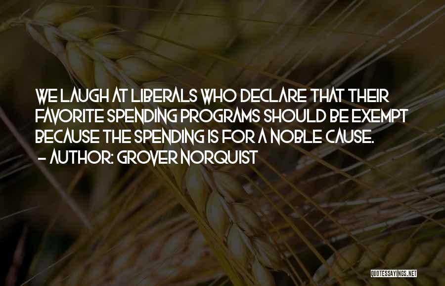 Grover Norquist Quotes: We Laugh At Liberals Who Declare That Their Favorite Spending Programs Should Be Exempt Because The Spending Is For A