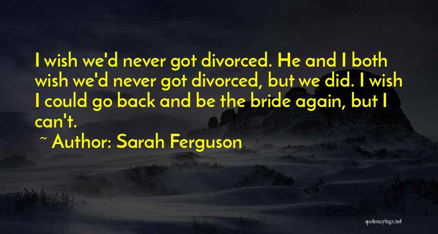 Sarah Ferguson Quotes: I Wish We'd Never Got Divorced. He And I Both Wish We'd Never Got Divorced, But We Did. I Wish