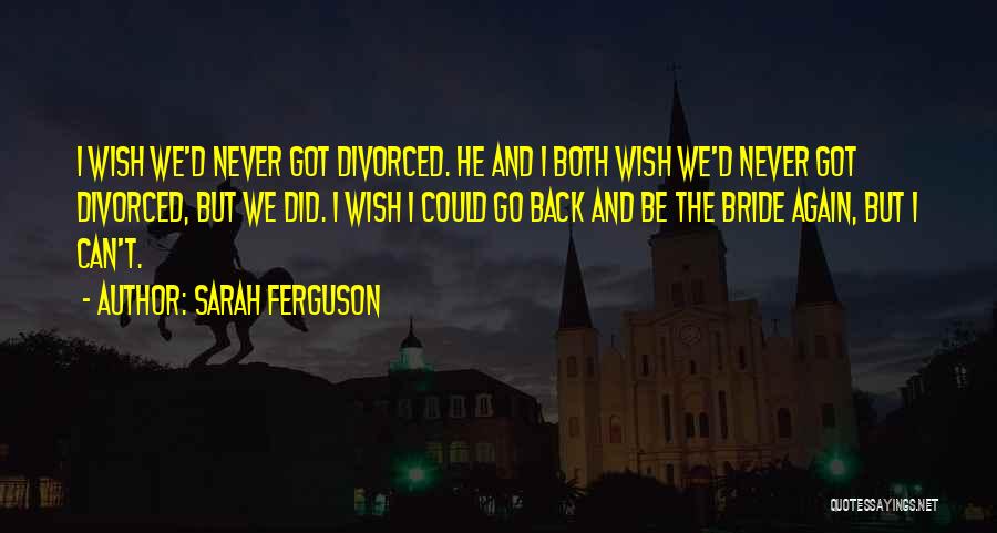 Sarah Ferguson Quotes: I Wish We'd Never Got Divorced. He And I Both Wish We'd Never Got Divorced, But We Did. I Wish