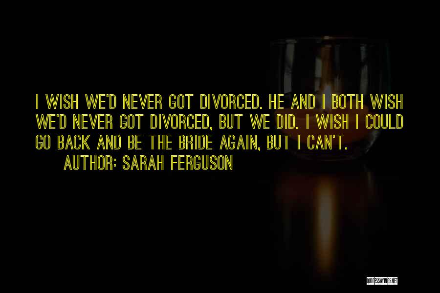 Sarah Ferguson Quotes: I Wish We'd Never Got Divorced. He And I Both Wish We'd Never Got Divorced, But We Did. I Wish