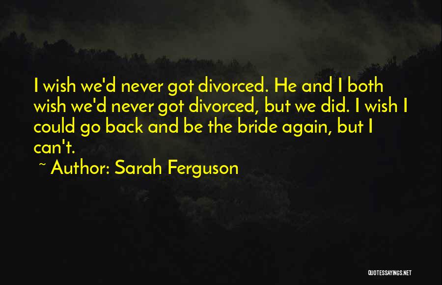 Sarah Ferguson Quotes: I Wish We'd Never Got Divorced. He And I Both Wish We'd Never Got Divorced, But We Did. I Wish