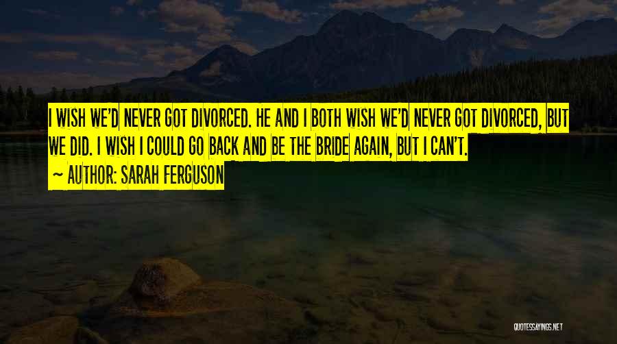 Sarah Ferguson Quotes: I Wish We'd Never Got Divorced. He And I Both Wish We'd Never Got Divorced, But We Did. I Wish