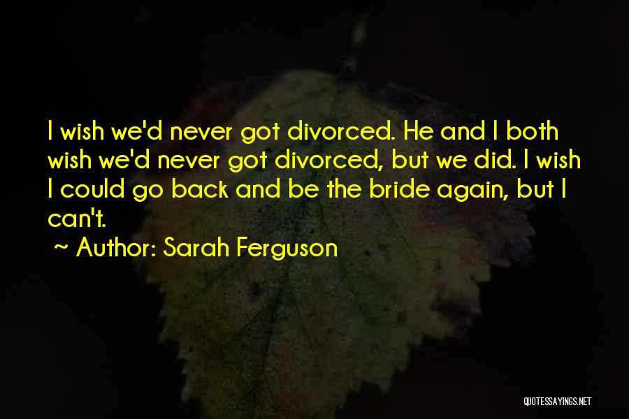 Sarah Ferguson Quotes: I Wish We'd Never Got Divorced. He And I Both Wish We'd Never Got Divorced, But We Did. I Wish