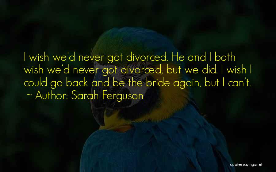 Sarah Ferguson Quotes: I Wish We'd Never Got Divorced. He And I Both Wish We'd Never Got Divorced, But We Did. I Wish