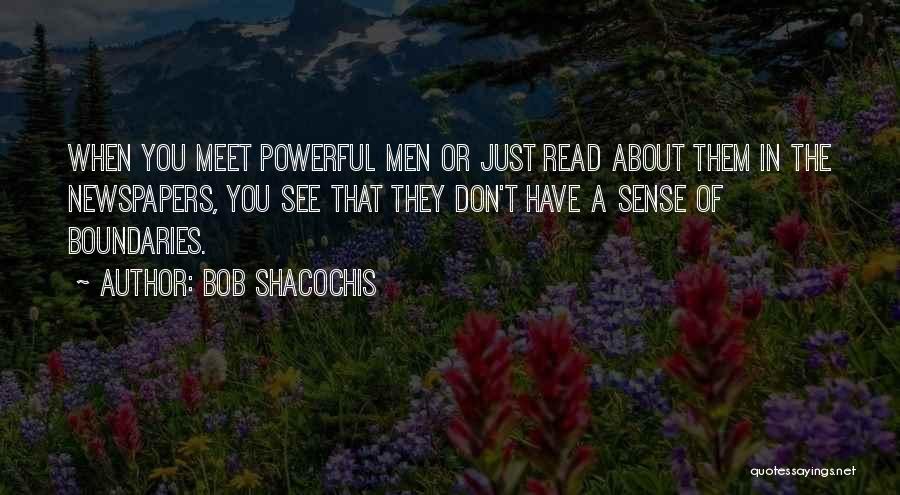 Bob Shacochis Quotes: When You Meet Powerful Men Or Just Read About Them In The Newspapers, You See That They Don't Have A