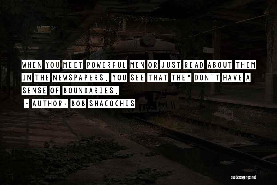 Bob Shacochis Quotes: When You Meet Powerful Men Or Just Read About Them In The Newspapers, You See That They Don't Have A