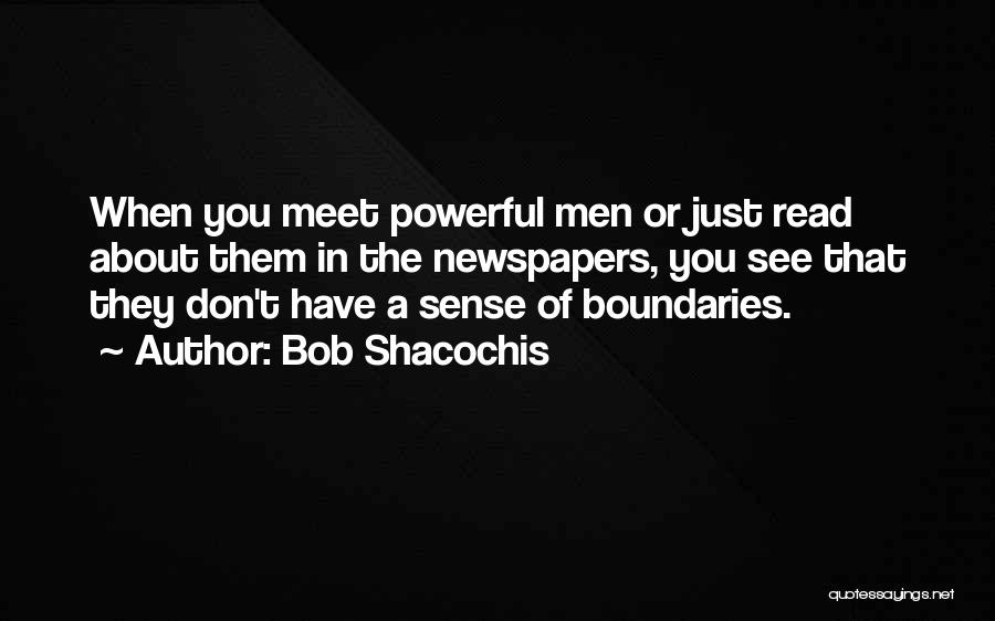 Bob Shacochis Quotes: When You Meet Powerful Men Or Just Read About Them In The Newspapers, You See That They Don't Have A