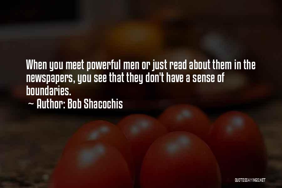 Bob Shacochis Quotes: When You Meet Powerful Men Or Just Read About Them In The Newspapers, You See That They Don't Have A