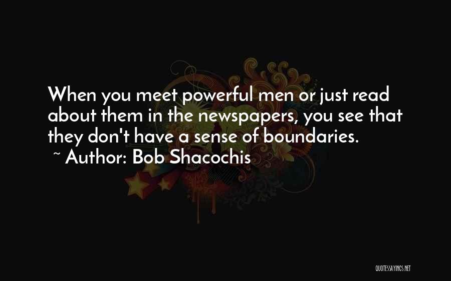 Bob Shacochis Quotes: When You Meet Powerful Men Or Just Read About Them In The Newspapers, You See That They Don't Have A