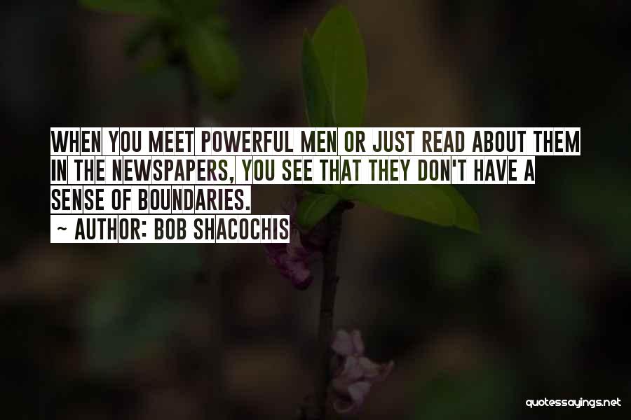 Bob Shacochis Quotes: When You Meet Powerful Men Or Just Read About Them In The Newspapers, You See That They Don't Have A