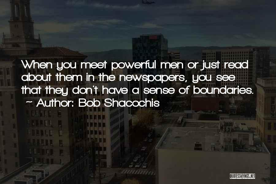 Bob Shacochis Quotes: When You Meet Powerful Men Or Just Read About Them In The Newspapers, You See That They Don't Have A