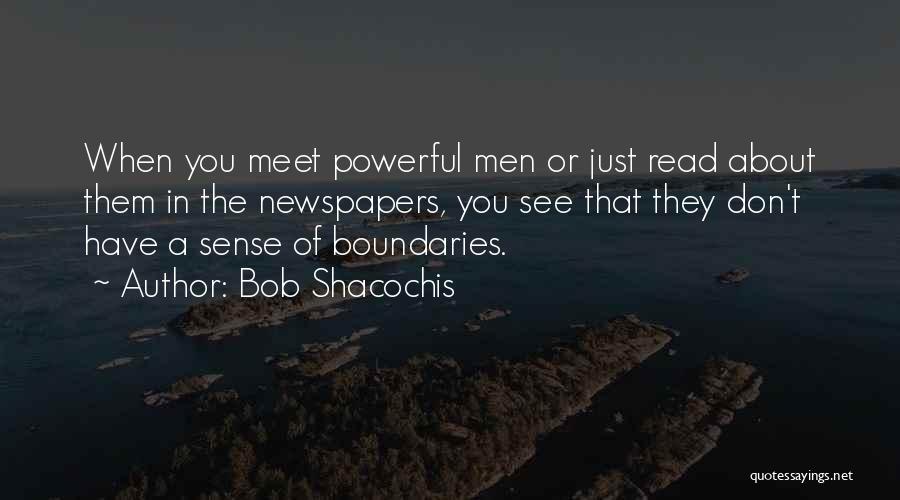 Bob Shacochis Quotes: When You Meet Powerful Men Or Just Read About Them In The Newspapers, You See That They Don't Have A