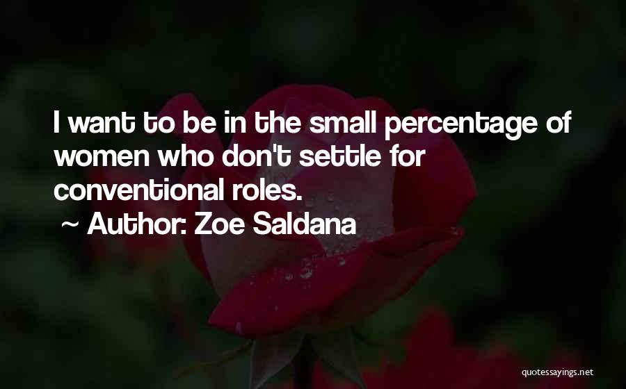 Zoe Saldana Quotes: I Want To Be In The Small Percentage Of Women Who Don't Settle For Conventional Roles.