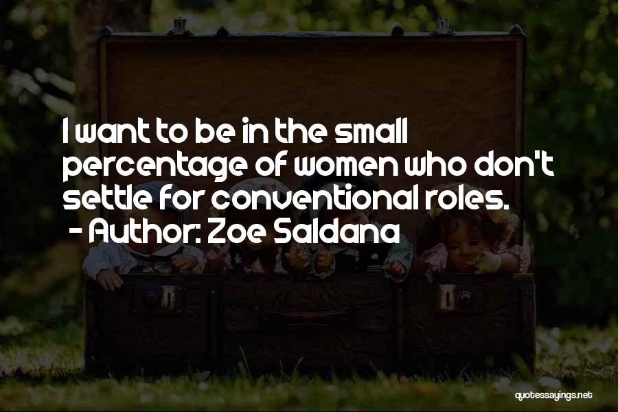 Zoe Saldana Quotes: I Want To Be In The Small Percentage Of Women Who Don't Settle For Conventional Roles.
