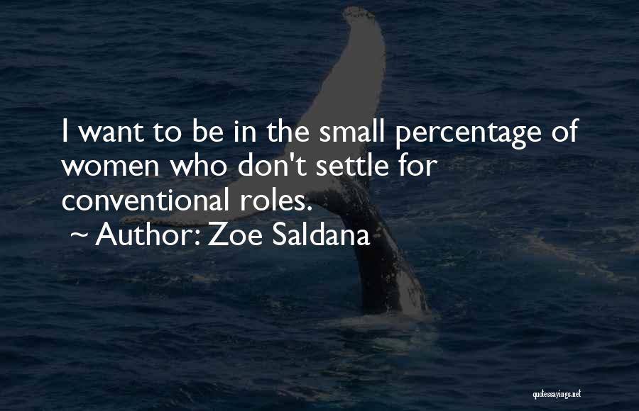 Zoe Saldana Quotes: I Want To Be In The Small Percentage Of Women Who Don't Settle For Conventional Roles.