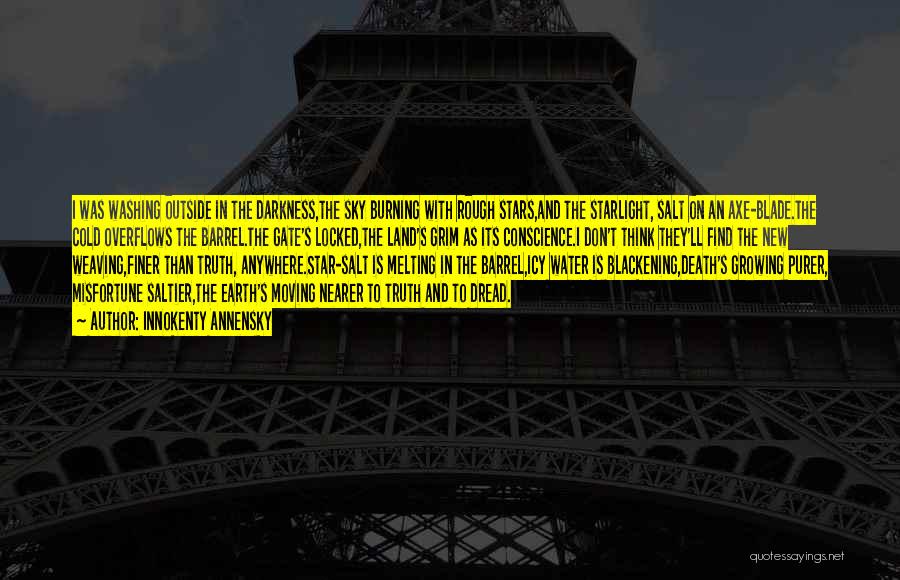 Innokenty Annensky Quotes: I Was Washing Outside In The Darkness,the Sky Burning With Rough Stars,and The Starlight, Salt On An Axe-blade.the Cold Overflows