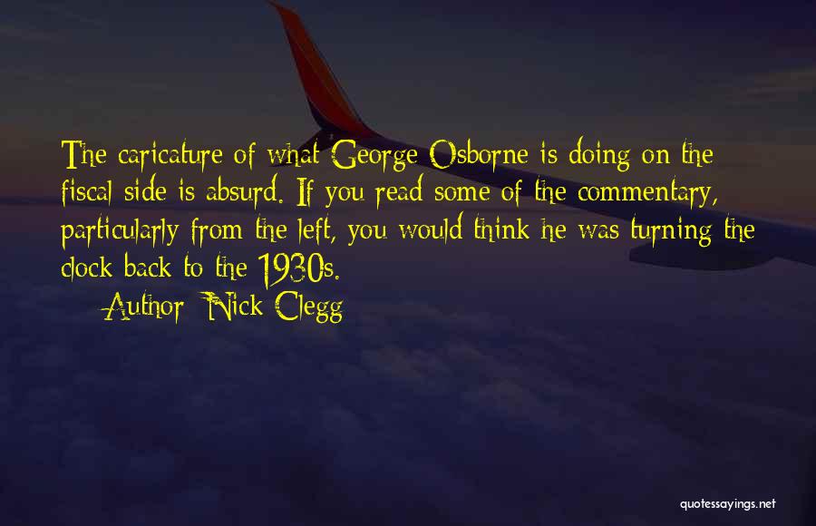 Nick Clegg Quotes: The Caricature Of What George Osborne Is Doing On The Fiscal Side Is Absurd. If You Read Some Of The