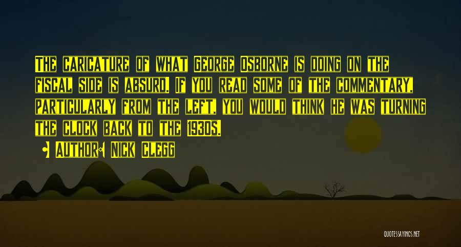 Nick Clegg Quotes: The Caricature Of What George Osborne Is Doing On The Fiscal Side Is Absurd. If You Read Some Of The