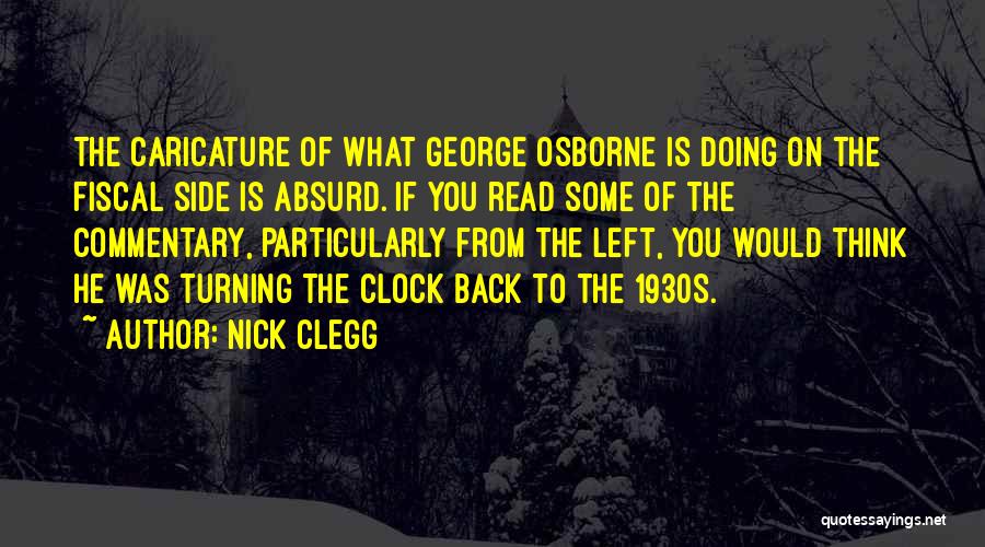 Nick Clegg Quotes: The Caricature Of What George Osborne Is Doing On The Fiscal Side Is Absurd. If You Read Some Of The