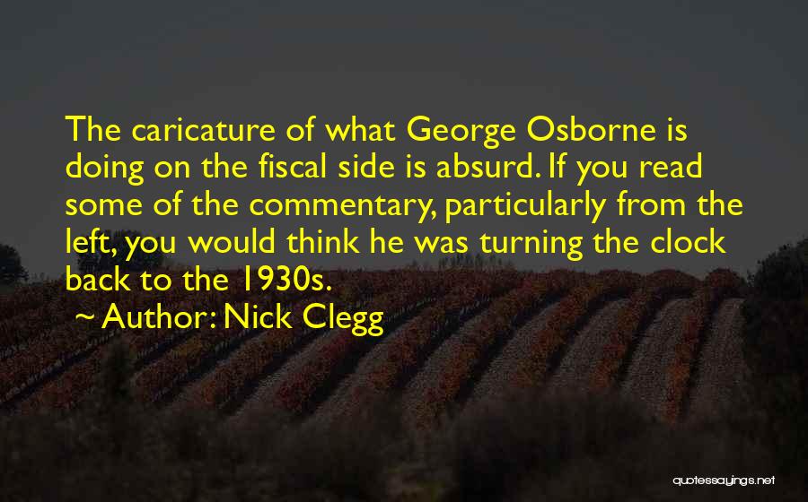 Nick Clegg Quotes: The Caricature Of What George Osborne Is Doing On The Fiscal Side Is Absurd. If You Read Some Of The