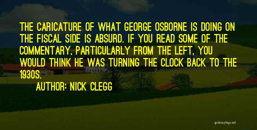 Nick Clegg Quotes: The Caricature Of What George Osborne Is Doing On The Fiscal Side Is Absurd. If You Read Some Of The