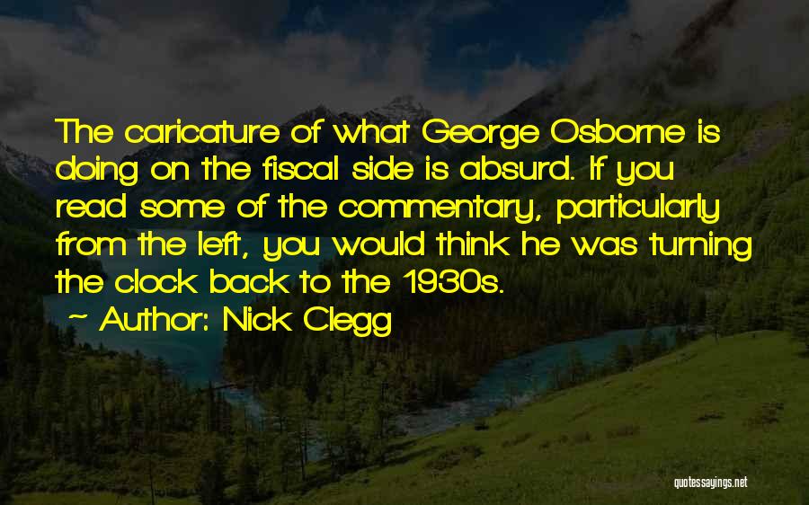 Nick Clegg Quotes: The Caricature Of What George Osborne Is Doing On The Fiscal Side Is Absurd. If You Read Some Of The