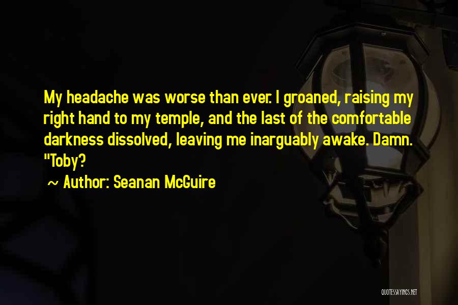 Seanan McGuire Quotes: My Headache Was Worse Than Ever. I Groaned, Raising My Right Hand To My Temple, And The Last Of The