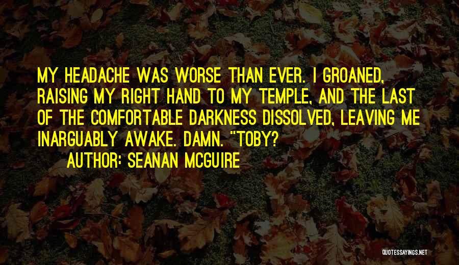 Seanan McGuire Quotes: My Headache Was Worse Than Ever. I Groaned, Raising My Right Hand To My Temple, And The Last Of The