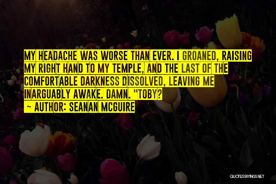 Seanan McGuire Quotes: My Headache Was Worse Than Ever. I Groaned, Raising My Right Hand To My Temple, And The Last Of The