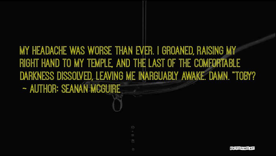 Seanan McGuire Quotes: My Headache Was Worse Than Ever. I Groaned, Raising My Right Hand To My Temple, And The Last Of The