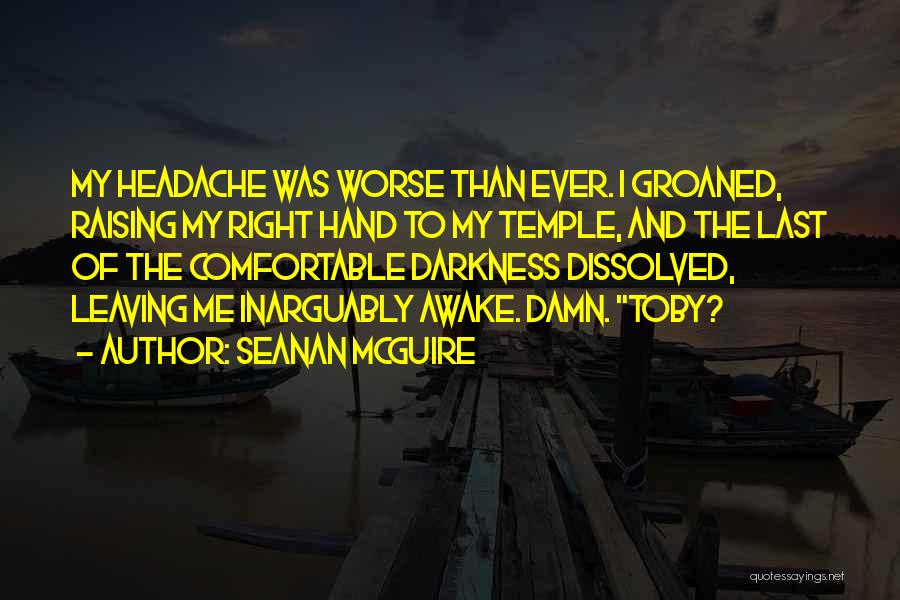 Seanan McGuire Quotes: My Headache Was Worse Than Ever. I Groaned, Raising My Right Hand To My Temple, And The Last Of The