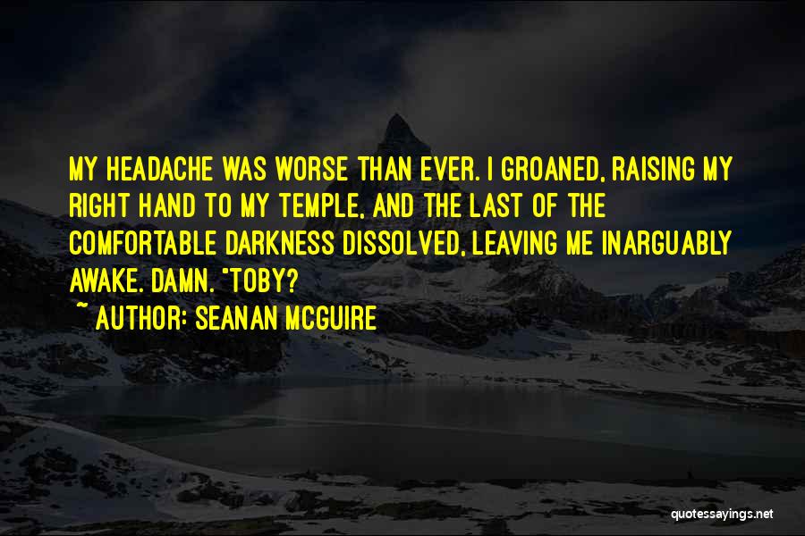 Seanan McGuire Quotes: My Headache Was Worse Than Ever. I Groaned, Raising My Right Hand To My Temple, And The Last Of The