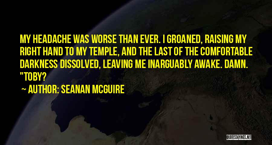 Seanan McGuire Quotes: My Headache Was Worse Than Ever. I Groaned, Raising My Right Hand To My Temple, And The Last Of The