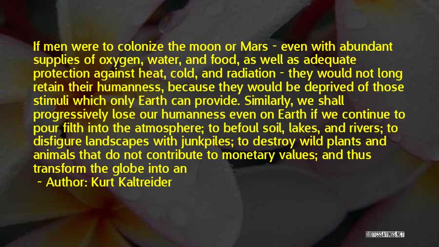 Kurt Kaltreider Quotes: If Men Were To Colonize The Moon Or Mars - Even With Abundant Supplies Of Oxygen, Water, And Food, As